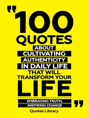 cover image of 100 Quotes About Cultivating Authenticity In Daily Life That Will Transform Your Life--Embracing Truth, Inspiring Change